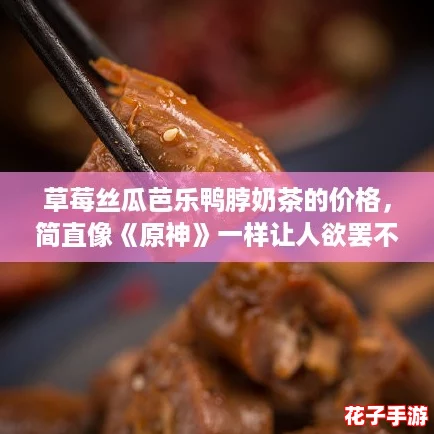 草莓丝瓜芭乐鸭脖奶茶的价格，简直像《原神》一样让人欲罢不能