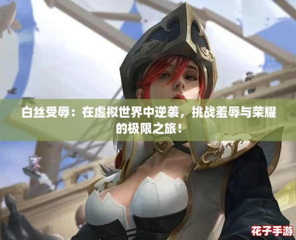 白丝受辱：在虚拟世界中逆袭，挑战羞辱与荣耀的极限之旅！