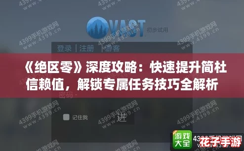 《绝区零》深度攻略：快速提升简杜信赖值，解锁专属任务技巧全解析