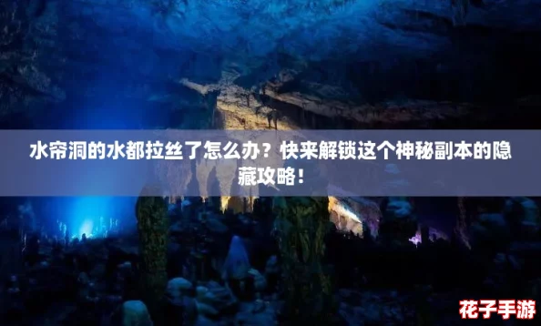 水帘洞的水都拉丝了怎么办？快来解锁这个神秘副本的隐藏攻略！