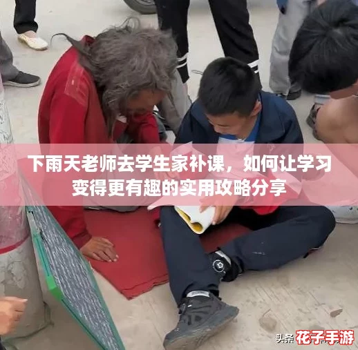 下雨天老师去学生家补课，如何让学习变得更有趣的实用攻略分享