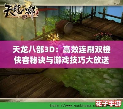 天龙八部3D：高效连刷双橙侠客秘诀与游戏技巧大放送