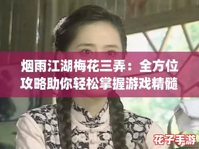 烟雨江湖梅花三弄:全方位攻略助你轻松掌握游戏精髓与技巧! 烟雨江湖梅花三弄:全方位攻略助你轻松掌握游戏精髓与技巧!