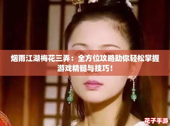 烟雨江湖梅花三弄:全方位攻略助你轻松掌握游戏精髓与技巧! 烟雨江湖梅花三弄:全方位攻略助你轻松掌握游戏精髓与技巧!