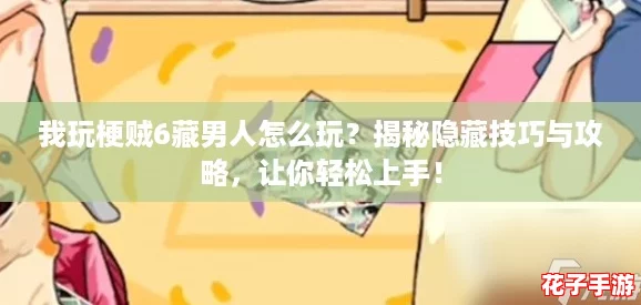 我玩梗贼6藏男人怎么玩？揭秘隐藏技巧与攻略，让你轻松上手！