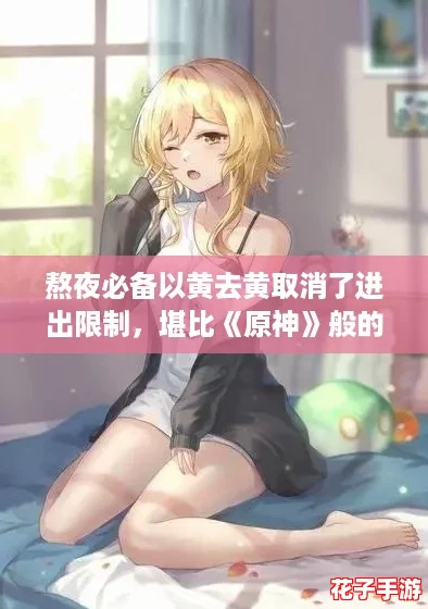 熬夜必备以黄去黄取消了进出限制,堪比《原神》般的沉浸体验 熬夜必备以黄去黄取消了进出限制,堪比《原神》般的沉浸体验