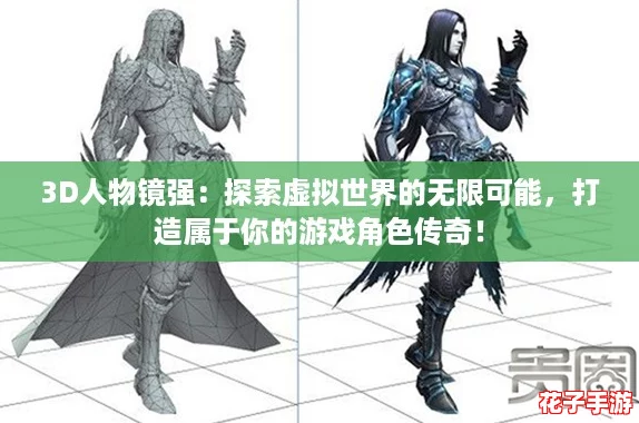 3D人物镜强：探索虚拟世界的无限可能，打造属于你的游戏角色传奇！