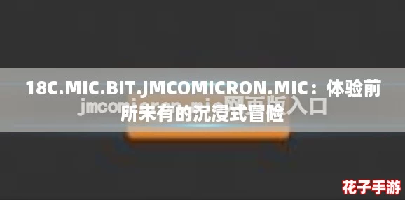 18C.MIC.BIT.JMCOMICRON.MIC：体验前所未有的沉浸式冒险