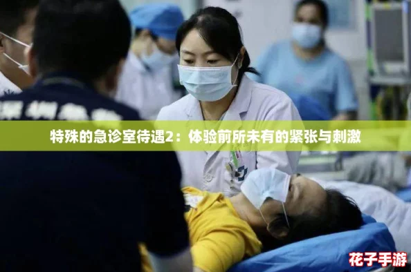特殊的急诊室待遇2：体验前所未有的紧张与刺激