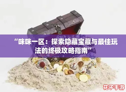 “咪咪一区：探索隐藏宝藏与最佳玩法的终极攻略指南”