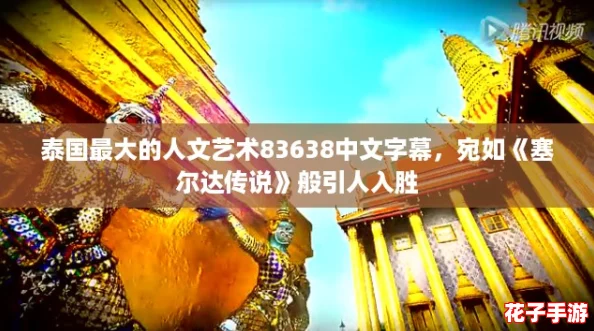 泰国最大的人文艺术83638中文字幕，宛如《塞尔达传说》般引人入胜