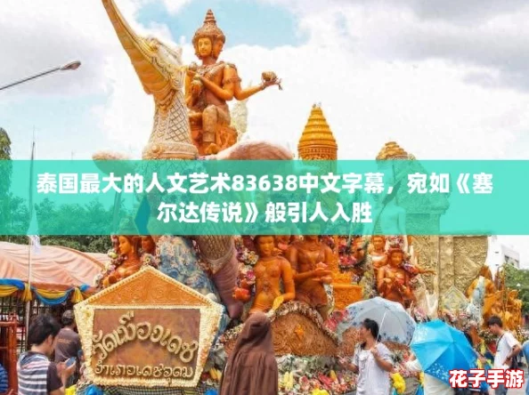 泰国最大的人文艺术83638中文字幕，宛如《塞尔达传说》般引人入胜