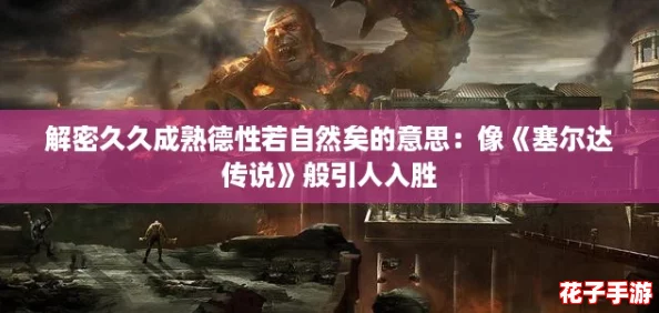解密久久成熟德性若自然矣的意思：像《塞尔达传说》般引人入胜