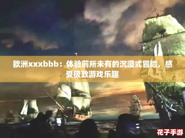欧洲xxxbbb：体验前所未有的沉浸式冒险，感受极致游戏乐趣