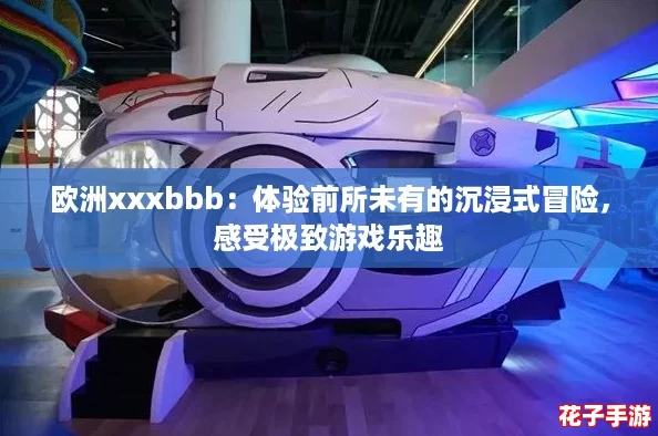 欧洲xxxbbb:体验前所未有的沉浸式冒险,感受极致游戏乐趣 欧洲xxxbbb:体验前所未有的沉浸式冒险,感受极致游戏乐趣