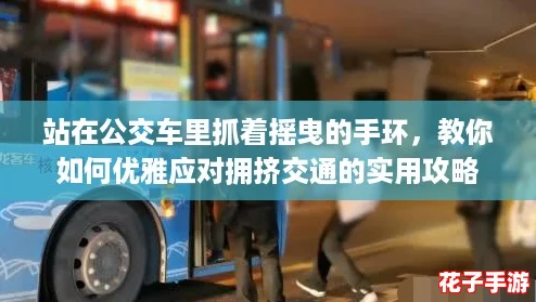 站在公交车里抓着摇曳的手环，教你如何优雅应对拥挤交通的实用攻略