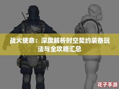 战火使命：深度解析时空契约装备玩法与全攻略汇总