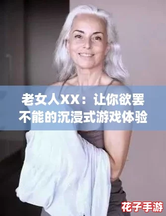 老女人XX：让你欲罢不能的沉浸式游戏体验