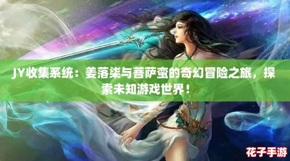 JY收集系统：姜落柒与菩萨蛮的奇幻冒险之旅，探索未知游戏世界！