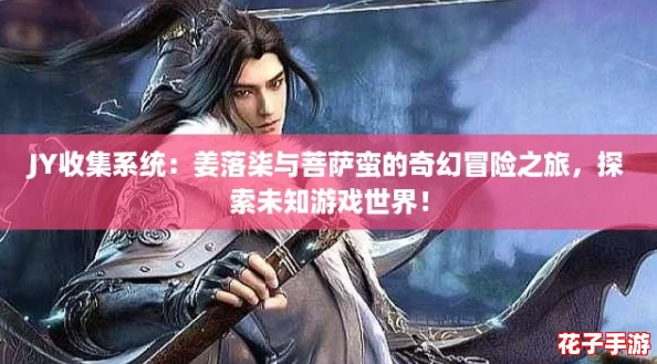 JY收集系统：姜落柒与菩萨蛮的奇幻冒险之旅，探索未知游戏世界！