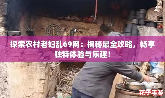 探索农村老妇乱69网：揭秘最全攻略，畅享独特体验与乐趣！