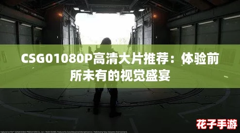CSG01080P高清大片推荐：体验前所未有的视觉盛宴