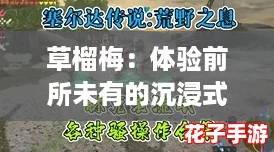 草榴梅：体验前所未有的沉浸式冒险，感受极致游戏乐趣