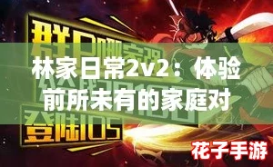 林家日常2v2：体验前所未有的家庭对战乐趣