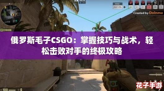 俄罗斯毛子CSGO：掌握技巧与战术，轻松击败对手的终极攻略