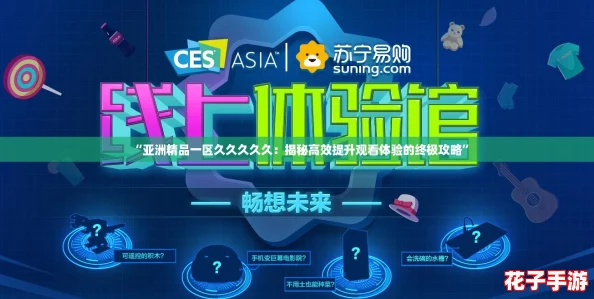 “亚洲精品一区久久久久久：揭秘高效提升观看体验的终极攻略”