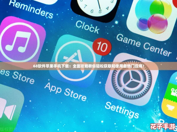 68软件苹果手机下载：全面攻略教你轻松获取和使用最热门应用！