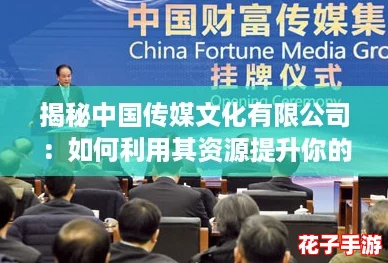 揭秘中国传媒文化有限公司：如何利用其资源提升你的媒体影响力与创意策略