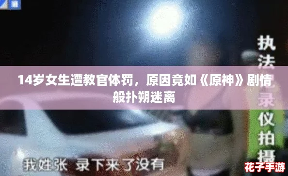 14岁女生遭教官体罚，原因竟如《原神》剧情般扑朔迷离