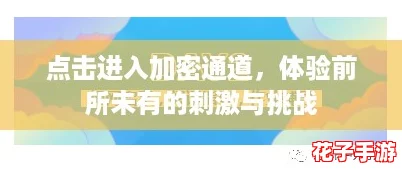点击进入加密通道，体验前所未有的刺激与挑战