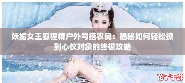 妖媚女王狐狸精户外勾搭农民：揭秘如何轻松撩到心仪对象的终极攻略
