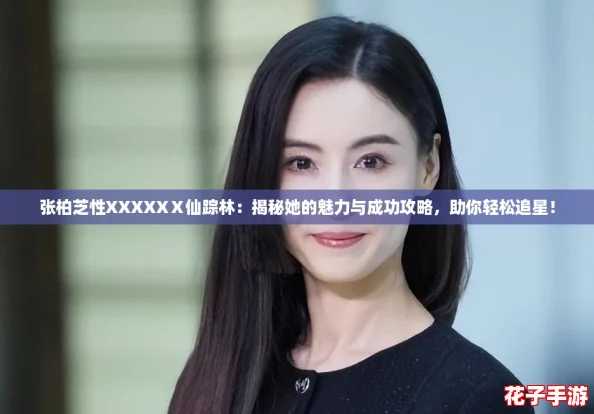 张柏芝性XXXXXⅩ仙踪林:揭秘她的魅力与成功攻略,助你轻松追星! 张柏芝性XXXXXⅩ仙踪林:揭秘她的魅力与成功攻略,助你轻松追星!