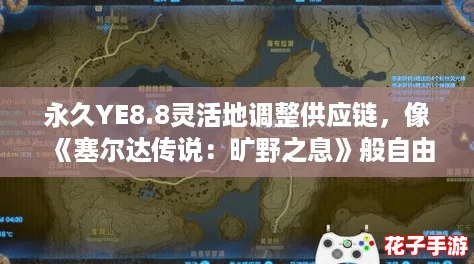 永久YE8.8灵活地调整供应链,像《塞尔达传说:旷野之息》般自由探索 永久YE8.8灵活地调整供应链,像《塞尔达传说:旷野之息》般自由探索