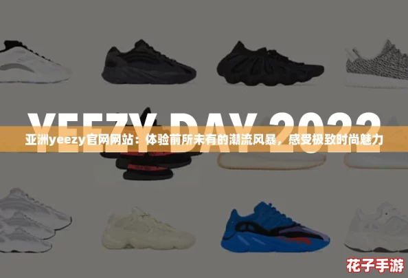 亚洲yeezy官网网站：体验前所未有的潮流风暴，感受极致时尚魅力