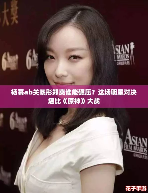 杨幂ab关晓彤郑爽谁能碾压？这场明星对决堪比《原神》大战