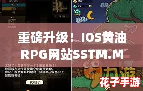 重磅升级！IOS黄油RPG网站SSTM.MOE全新冒险之旅等你来探索！