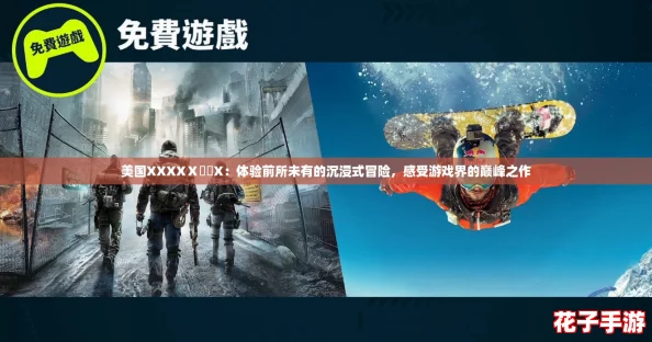 美国XXXXⅩ乂乂X：体验前所未有的沉浸式冒险，感受游戏界的巅峰之作