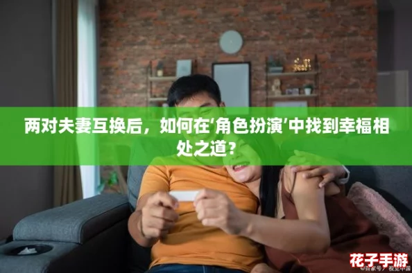 两对夫妻互换后，如何在‘角色扮演’中找到幸福相处之道？