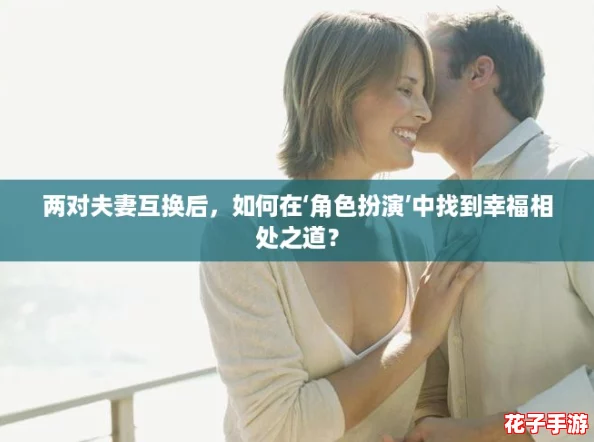 两对夫妻互换后，如何在‘角色扮演’中找到幸福相处之道？