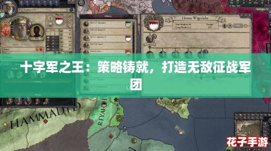 十字军之王:策略铸就,打造无敌征战军团 十字军之王:策略铸就,打造无敌征战军团
