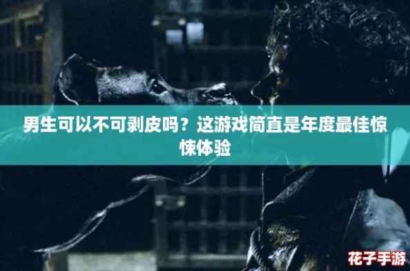 男生可以不可剥皮吗？这游戏简直是年度最佳惊悚体验