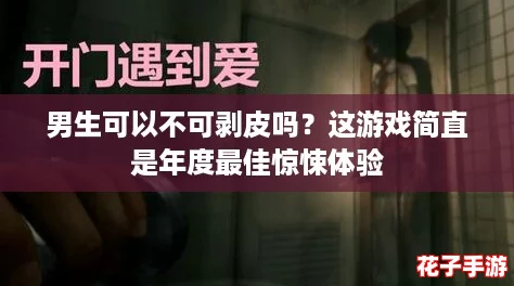 男生可以不可剥皮吗?这游戏简直是年度最佳惊悚体验 男生可以不可剥皮吗?这游戏简直是年度最佳惊悚体验