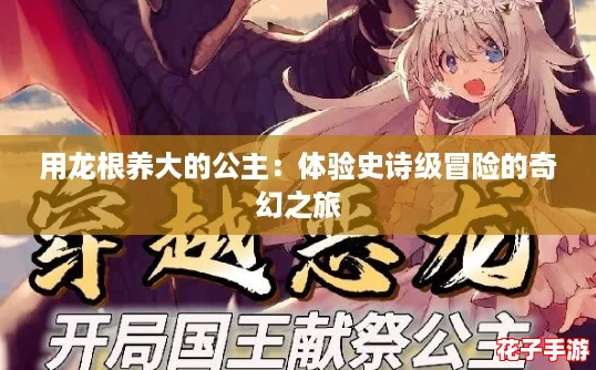 用龙根养大的公主:体验史诗级冒险的奇幻之旅 用龙根养大的公主:体验史诗级冒险的奇幻之旅