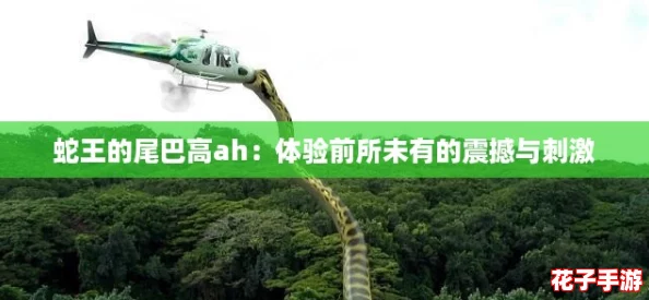 蛇王的尾巴高ah：体验前所未有的震撼与刺激