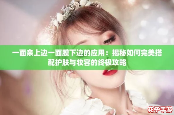 一面亲上边一面膜下边的应用：揭秘如何完美搭配护肤与妆容的终极攻略