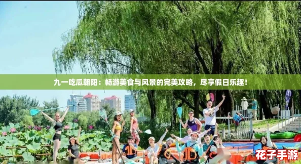 九一吃瓜朝阳：畅游美食与风景的完美攻略，尽享假日乐趣！